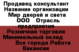 Продавец-консультант › Название организации ­ Мир дверей и света, ООО › Отрасль предприятия ­ Розничная торговля › Минимальный оклад ­ 30 000 - Все города Работа » Вакансии   